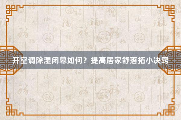 开空调除湿闭幕如何？提高居家舒落拓小决窍